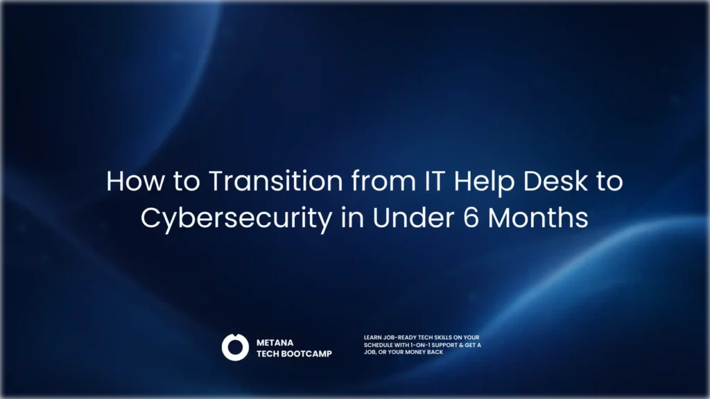 How to transition from IT help desk to cybersecurity in under 6 months: A career guide by Metana for IT professionals looking to develop cybersecurity skills and move into cybersecurity roles.